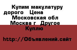 Купим макулатуру дорого › Цена ­ 5000-7000 - Московская обл., Москва г. Другое » Куплю   